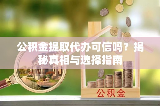 道县公积金提取代办可信吗？揭秘真相与选择指南