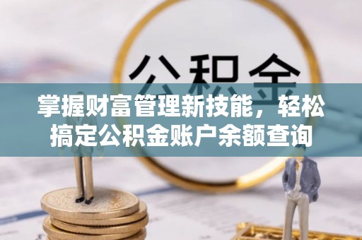 道县掌握财富管理新技能，轻松搞定公积金账户余额查询