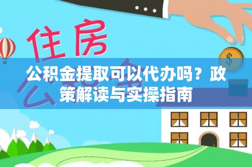 道县公积金提取可以代办吗？政策解读与实操指南