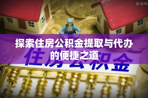 道县探索住房公积金提取与代办的便捷之道