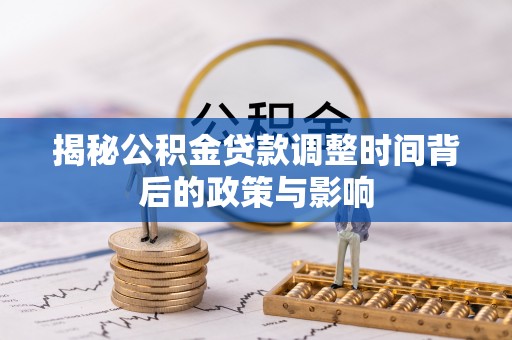 道县揭秘公积金贷款调整时间背后的政策与影响