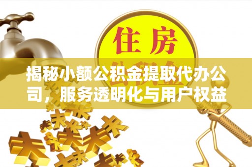 道县揭秘小额公积金提取代办公司，服务透明化与用户权益保障