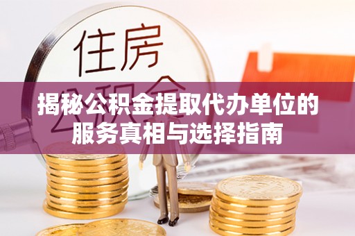 道县揭秘公积金提取代办单位的服务真相与选择指南