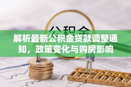 道县解析最新公积金贷款调整通知，政策变化与购房影响
