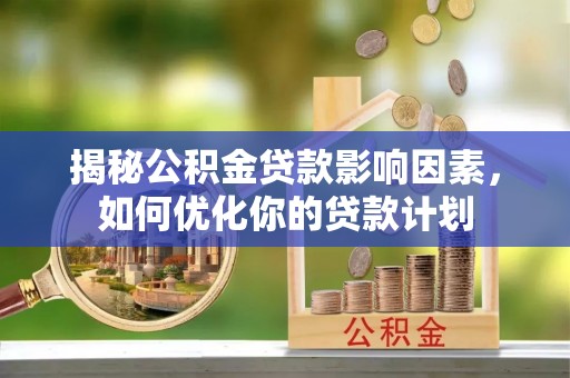道县揭秘公积金贷款影响因素，如何优化你的贷款计划