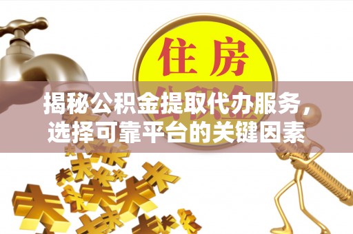 道县揭秘公积金提取代办服务，选择可靠平台的关键因素