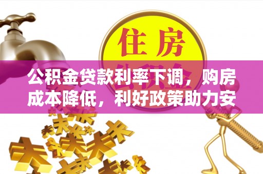 道县公积金贷款利率下调，购房成本降低，利好政策助力安居梦想