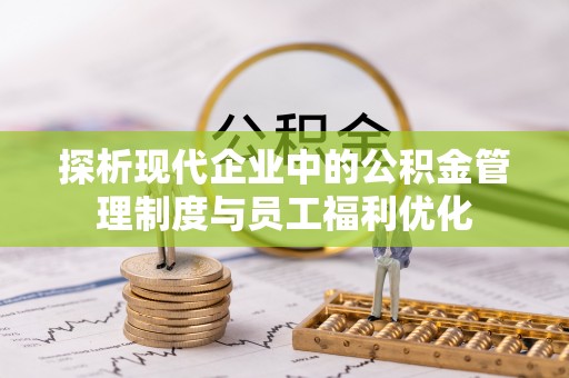 道县探析现代企业中的公积金管理制度与员工福利优化