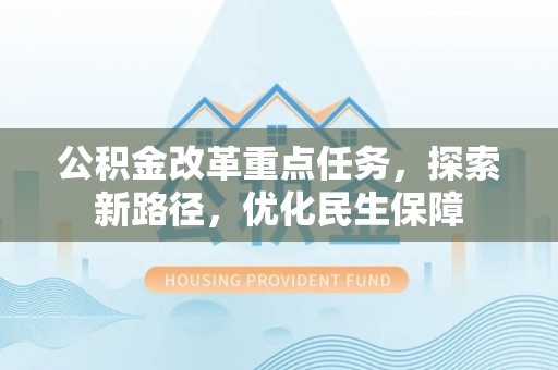 道县公积金改革重点任务，探索新路径，优化民生保障