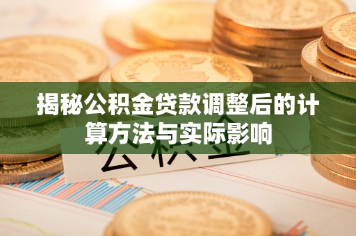 道县揭秘公积金贷款调整后的计算方法与实际影响