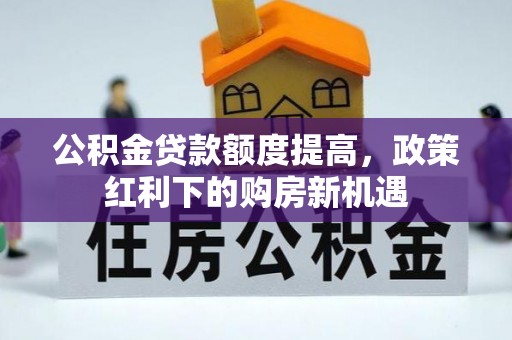 道县公积金贷款额度提高，政策红利下的购房新机遇