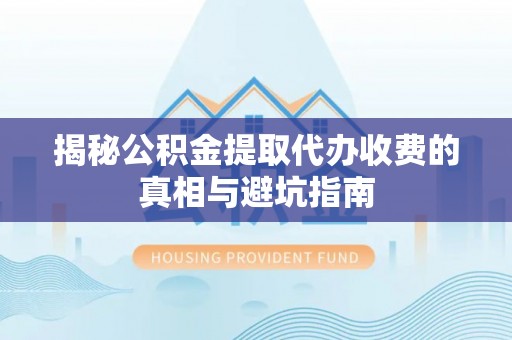 道县揭秘公积金提取代办收费的真相与避坑指南
