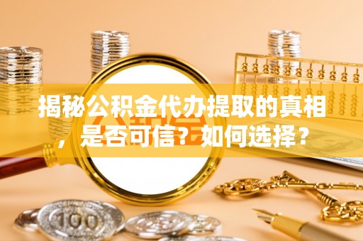 道县揭秘公积金代办提取的真相，是否可信？如何选择？
