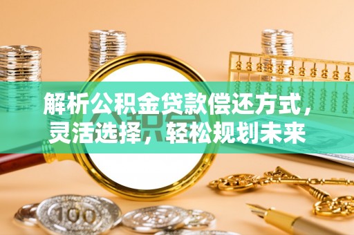 道县解析公积金贷款偿还方式，灵活选择，轻松规划未来