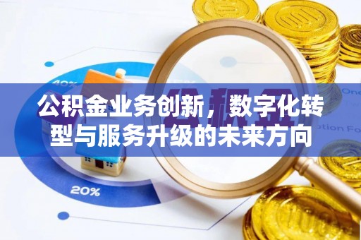 道县公积金业务创新，数字化转型与服务升级的未来方向