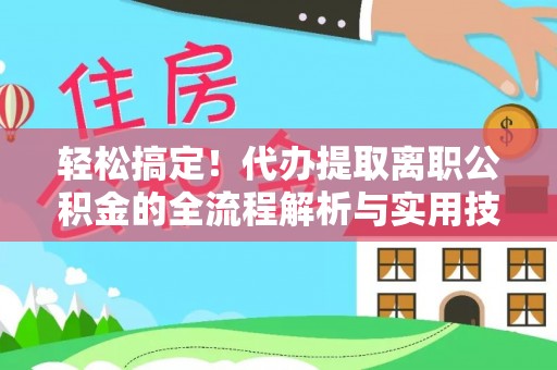 道县轻松搞定！代办提取离职公积金的全流程解析与实用技巧