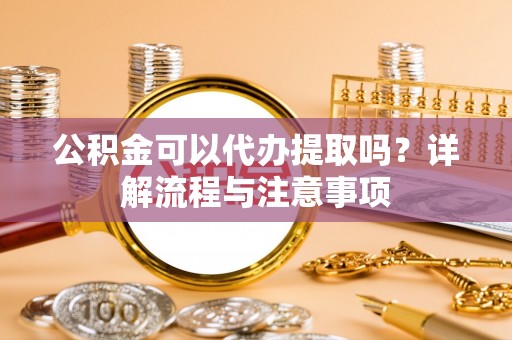 道县公积金可以代办提取吗？详解流程与注意事项