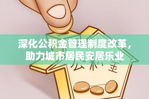道县深化公积金管理制度改革，助力城市居民安居乐业