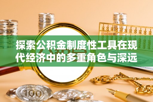 道县探索公积金制度性工具在现代经济中的多重角色与深远影响