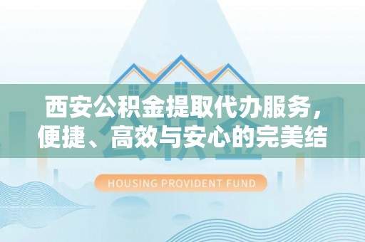 道县西安公积金提取代办服务，便捷、高效与安心的完美结合