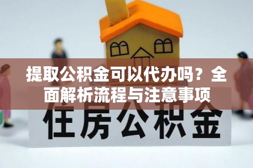 道县提取公积金可以代办吗？全面解析流程与注意事项