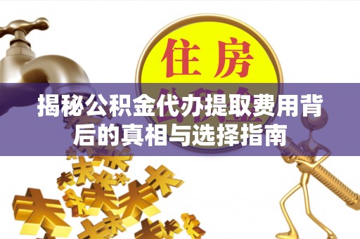 道县揭秘公积金代办提取费用背后的真相与选择指南