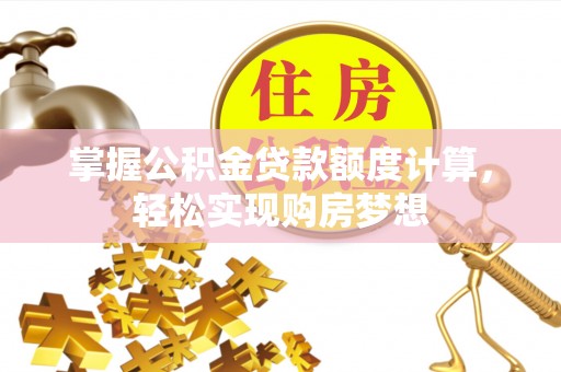 道县掌握公积金贷款额度计算，轻松实现购房梦想