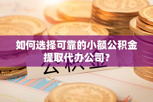 道县如何选择可靠的小额公积金提取代办公司？