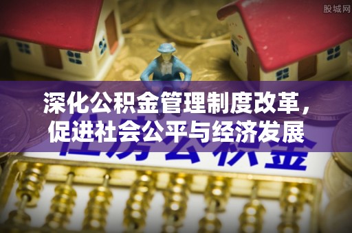 道县深化公积金管理制度改革，促进社会公平与经济发展