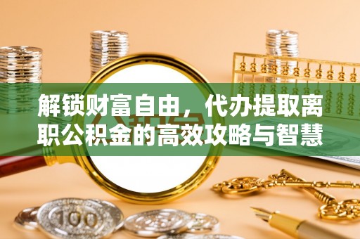 道县解锁财富自由，代办提取离职公积金的高效攻略与智慧选择