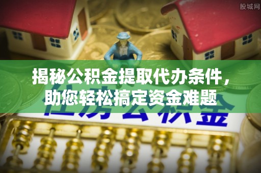 道县揭秘公积金提取代办条件，助您轻松搞定资金难题