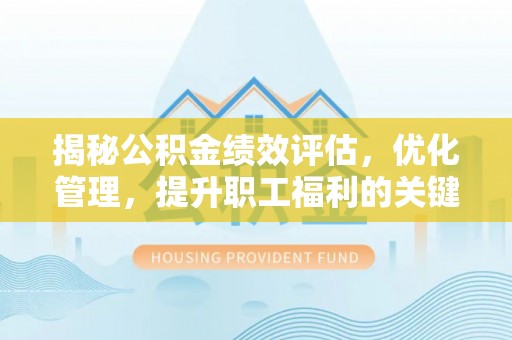 道县揭秘公积金绩效评估，优化管理，提升职工福利的关键一步