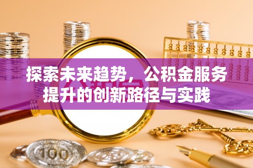 道县探索未来趋势，公积金服务提升的创新路径与实践