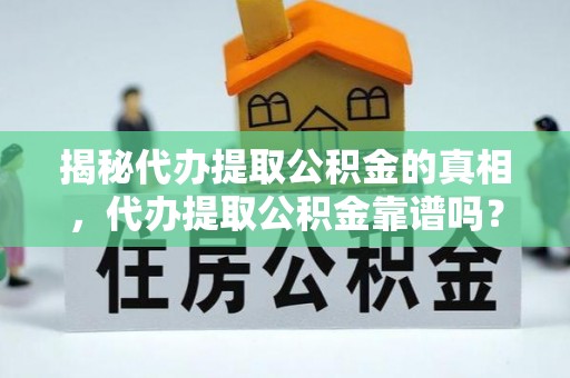 道县揭秘代办提取公积金的真相，代办提取公积金靠谱吗？