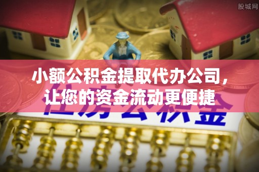 道县小额公积金提取代办公司，让您的资金流动更便捷