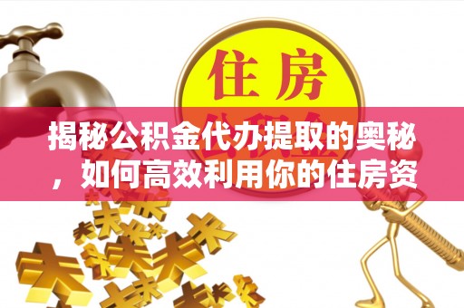 道县揭秘公积金代办提取的奥秘，如何高效利用你的住房资金