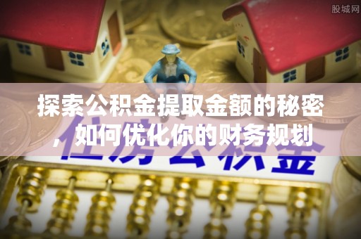 道县探索公积金提取金额的秘密，如何优化你的财务规划