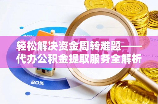 道县轻松解决资金周转难题——代办公积金提取服务全解析