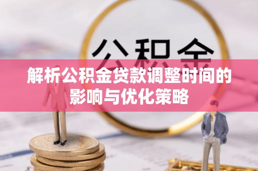 道县解析公积金贷款调整时间的影响与优化策略