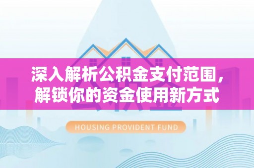 道县深入解析公积金支付范围，解锁你的资金使用新方式