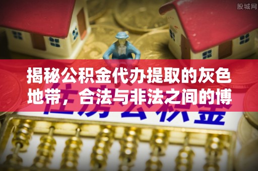 道县揭秘公积金代办提取的灰色地带，合法与非法之间的博弈