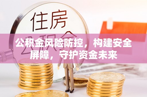 道县公积金风险防控，构建安全屏障，守护资金未来