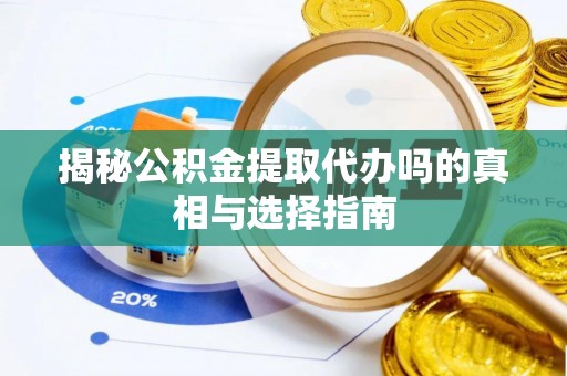 道县揭秘公积金提取代办吗的真相与选择指南