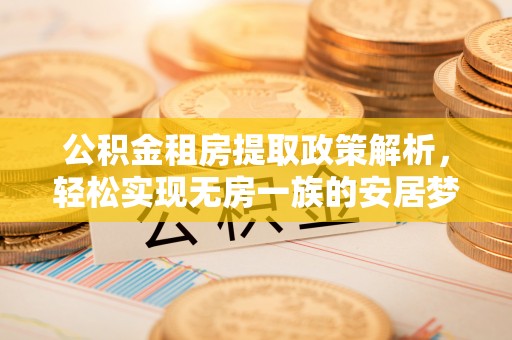 道县公积金租房提取政策解析，轻松实现无房一族的安居梦想