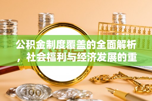 道县公积金制度覆盖的全面解析，社会福利与经济发展的重要纽带