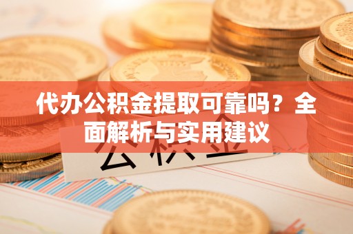 道县代办公积金提取可靠吗？全面解析与实用建议