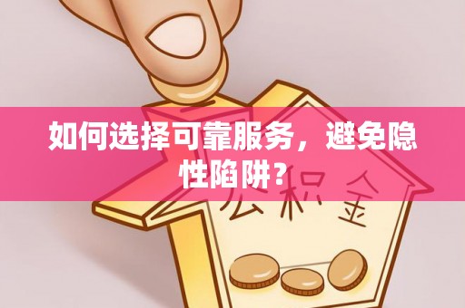 道县如何选择可靠服务，避免隐性陷阱？