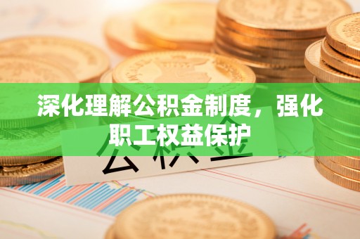 道县深化理解公积金制度，强化职工权益保护