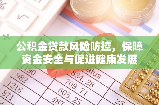道县公积金贷款风险防控，保障资金安全与促进健康发展