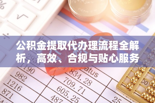 道县公积金提取代办理流程全解析，高效、合规与贴心服务
